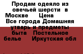 Продам одеяло из овечьей шерсти  в Москве.  › Цена ­ 1 200 - Все города Домашняя утварь и предметы быта » Постельное белье   . Иркутская обл.